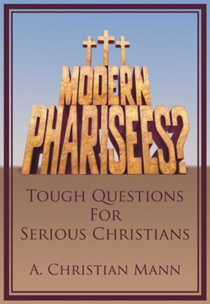 MODERN PHARISEES? Tough Questions for Serious Christians, A. Christian Mann - Ebook - 9781310486937