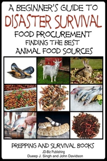 A Beginner’s Guide to Disaster Survival: Food Procurement - Finding the Best Animal Food Sources, Dueep Jyot Singh ; John Davidson - Ebook - 9781310488061