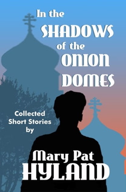 In the Shadows of the Onion Domes ~ Collected Short Stories, Mary Pat Hyland - Ebook - 9781310499333