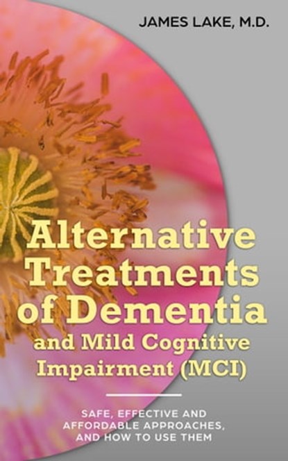 Alternative Treatments of Dementia and Mild Cognitive Impairment (MCI): Safe, Effective and Affordable Approaches and How to Use Them, James Lake, MD - Ebook - 9781310508363