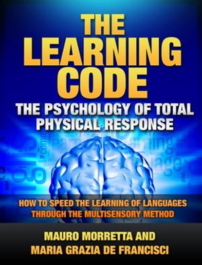 The Learning Code - The Psychology of Total Physical Response - How to Speed the Learning of Languages Through the Multisensory Method, Mauro Morretta - Ebook - 9781310515439