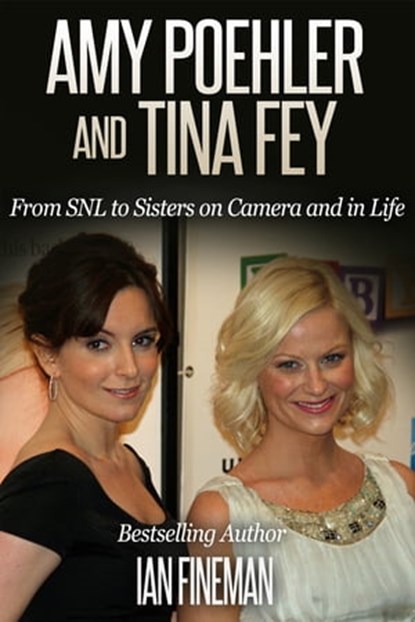 Amy Poehler and Tina Fey: From SNL to Sisters on Camera and in Life, Ian Fineman - Ebook - 9781310519970