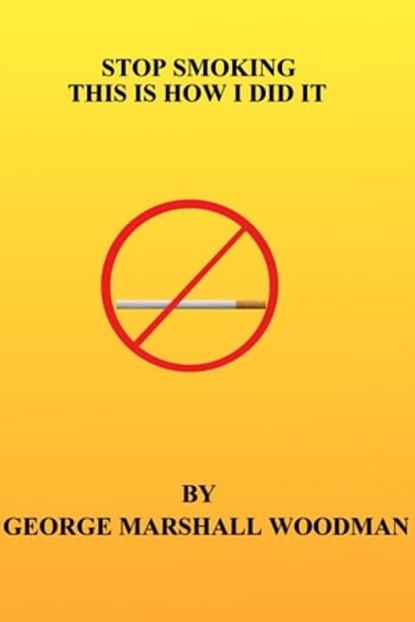 Stop Smoking: This is How I Did It, George Marshall Woodman - Ebook - 9781310543395
