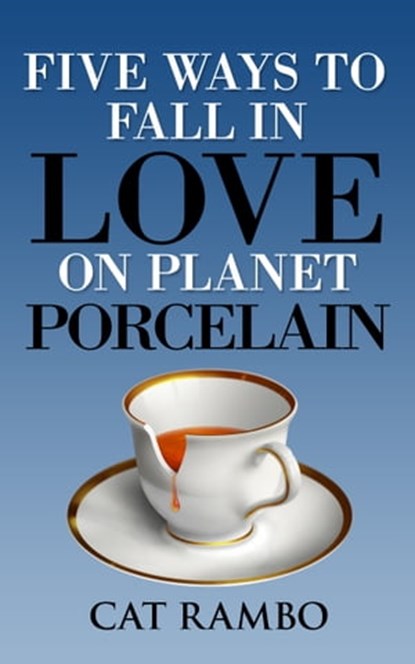 Five Ways to Fall in Love on Planet Porcelain, Cat Rambo - Ebook - 9781310579745