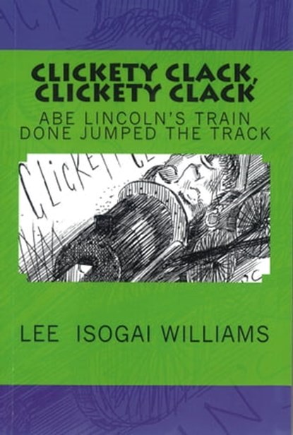 Clickety Clack, Clickety Clack: Abe Lincoln’s Train Done Jumped the Track, Lee Williams - Ebook - 9781310599460