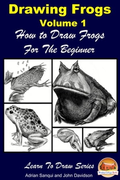 Drawing Frogs Volume 1: How to Draw Frogs For the Beginner, Adrian Sanqui ; John Davidson - Ebook - 9781310607837