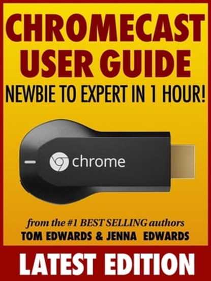 Chromecast User Guide: Newbie to Expert in 1 Hour!, Tom Edwards ; Jenna Edwards - Ebook - 9781310631573