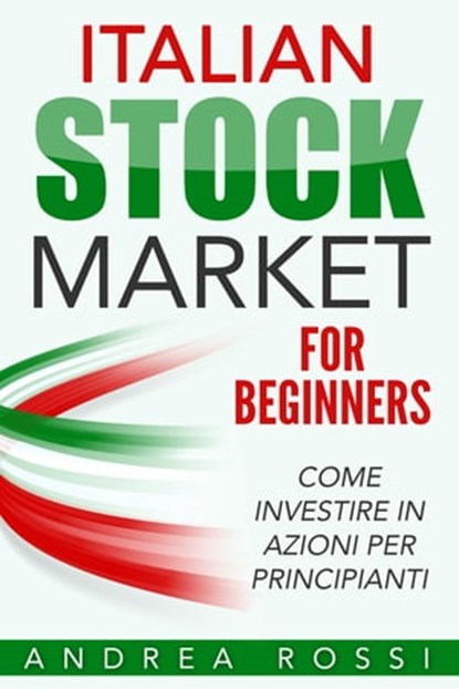 Italian Stock Market for Beginners Book Mercato azionario per i principianti Italia, Andrea Rossi - Ebook - 9781310658730