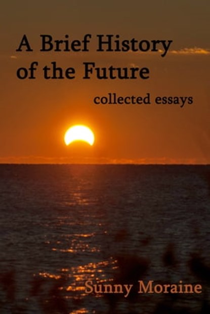 A Brief History of the Future: collected essays, Sunny Moraine - Ebook - 9781310659980