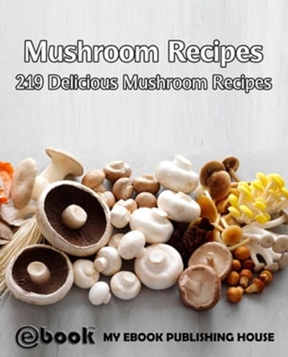 Mushroom Recipes: 219 Delicious Mushroom Recipes, myebook - Ebook - 9781310663284