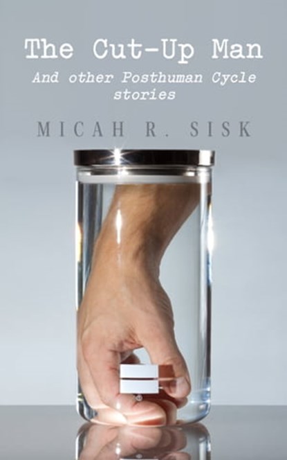 The Cut-Up Man: And Other Posthuman Cycle Stories, Micah R. Sisk - Ebook - 9781310694660