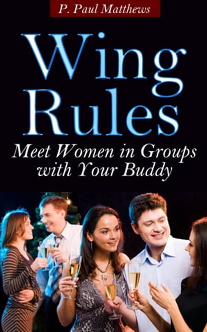 Wing Rules (Meet Women In Groups With Your Buddy), P. Paul Matthews - Ebook - 9781310708701
