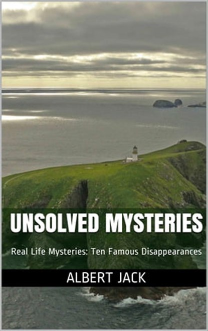 Unsolved Mysteries: Real Life Mysteries: Ten Famous Disappearances, Albert Jack - Ebook - 9781310714429