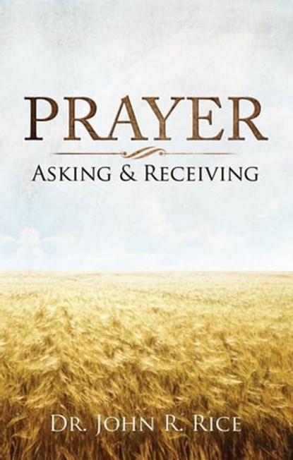 Prayer: Asking and Receiving, John R. Rice - Ebook - 9781310715303