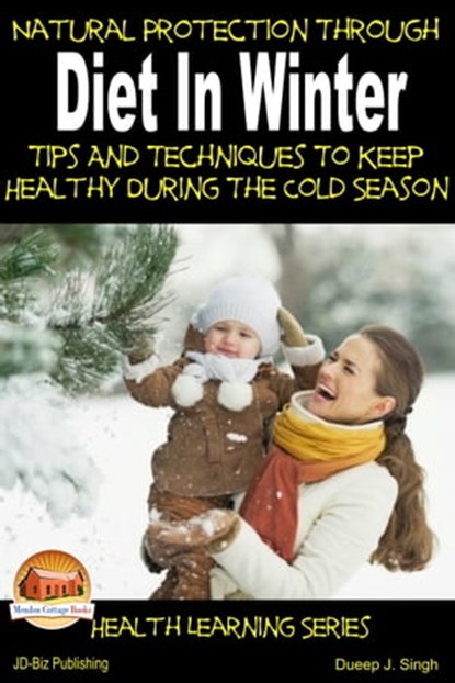 Natural Protection Through Diet In Winter: Tips And Techniques To Keep Healthy During The Cold Season, Dueep J. Singh - Ebook - 9781310723346