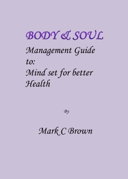 Body & Soul Management Guide to: Mind set for better Health, Mark C Brown - Ebook - 9781310724848