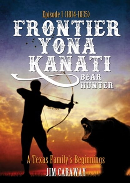 Frontier Yona Kanati: A Texas Family’s Beginnings Episode 1 (1814-1835), Jim Caraway - Ebook - 9781310738906