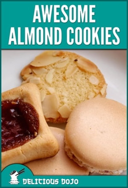 Awesome Almond Cookies: A Cookbook Full of Quick & Easy Baked Dessert Recipes, Delicious Dojo - Ebook - 9781310764509