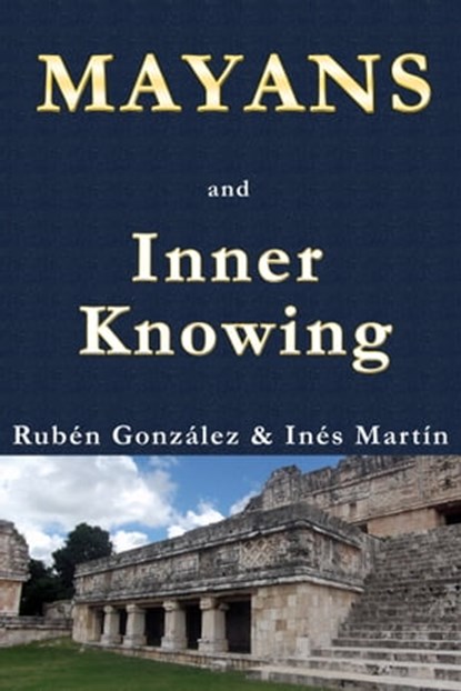 Mayans and Inner Knowing, Rubén González ; Inés M. Martín - Ebook - 9781310780325