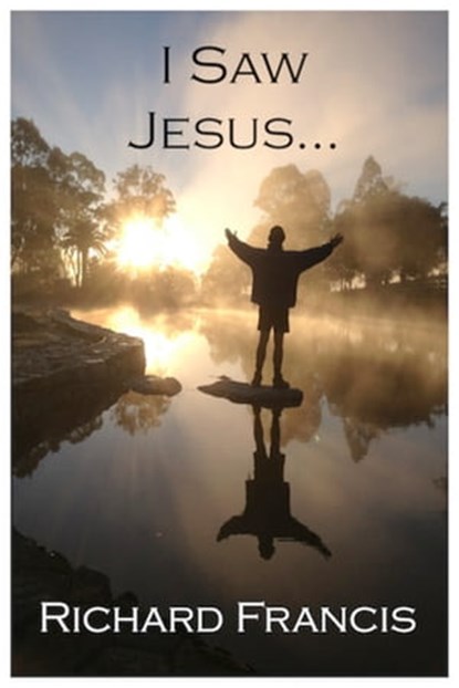 I Saw Jesus, Richard Francis - Ebook - 9781310782848