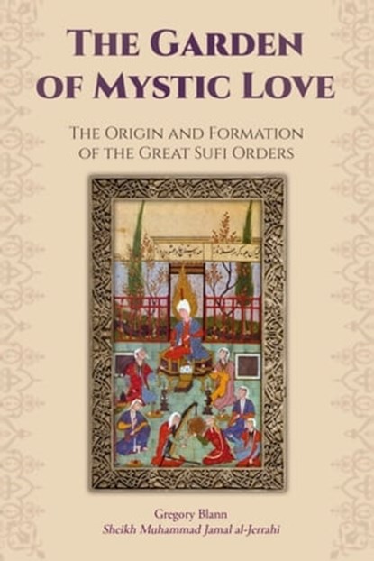 The Garden of Mystic Love: Volume I: The Origin and Formation of the Great Sufi Orders, Gregory Blann - Ebook - 9781310796524