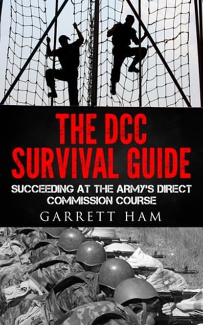 The DCC Survival Guide: Succeeding at the Army's Direct Commission Course, Garrett Ham - Ebook - 9781310824012