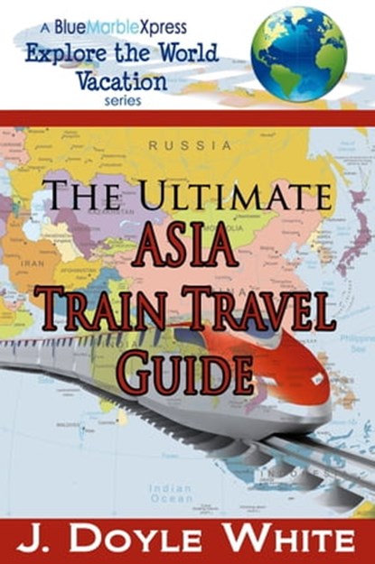 The Ultimate Asia Train Travel Guide, J Doyle White - Ebook - 9781310841651