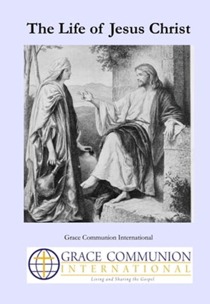 The Life of Jesus Christ, Grace Communion International - Ebook - 9781310864612