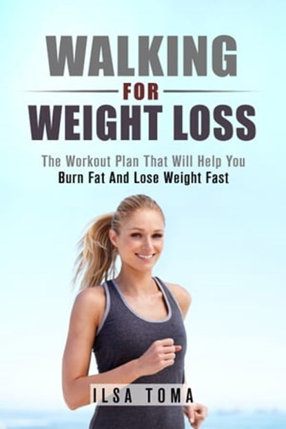 Walking For Weight Loss: The Workout Plan That Will Help You Burn Fat And Lose Weight Fast, Ilsa Toma - Ebook - 9781310955914