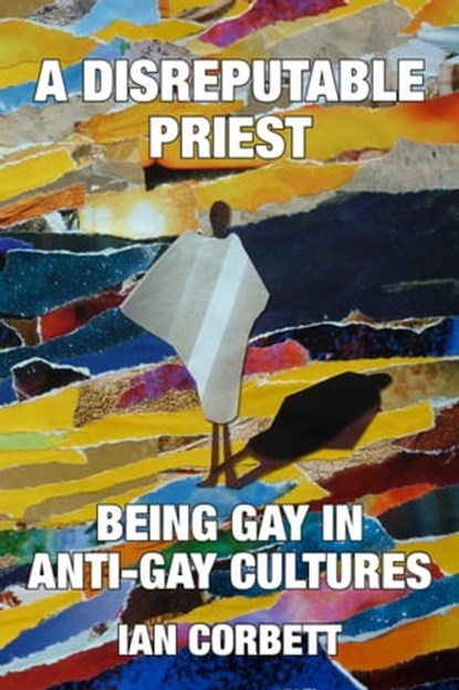 A Disreputable Priest: Being Gay in Anti-Gay Cultures, Ian Corbett - Ebook - 9781310965203