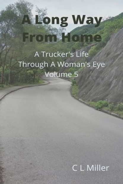 A Long Way From Home: A Trucker's Life Through a Woman's Eye Volume 5, C L Miller - Ebook - 9781310972263