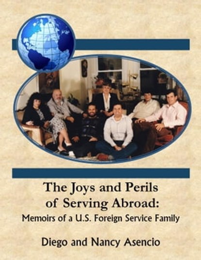 The Joys and Perils of Serving Abroad: Memoirs of a U.S Foreign Service Family, Diego Asencio - Ebook - 9781310974212