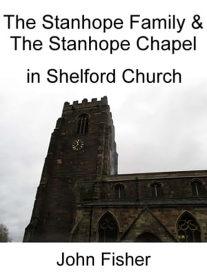The Stanhope Family and the Stanhope Chapel in Shelford Church, John Fisher - Ebook - 9781310975912