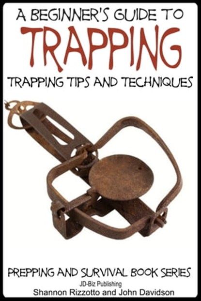 A Beginner’s Guide to Trapping: Trapping Tips and Techniques, Shannon Rizzotto ; John Davidson - Ebook - 9781310981647