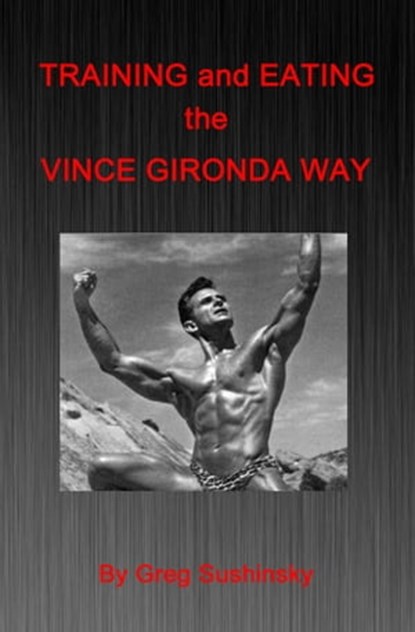Training and Eating the Vince Gironda Way, Greg Sushinsky - Ebook - 9781311003300