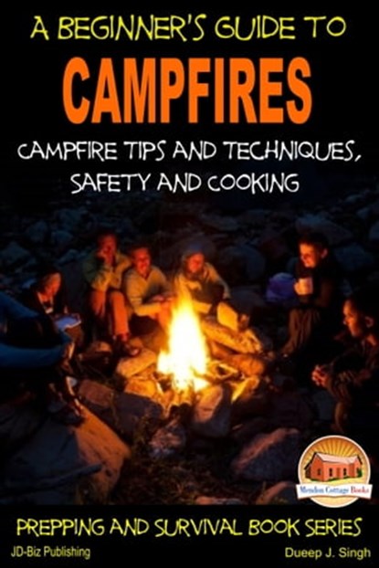 A Beginner's Guide to Campfires: Campfire Tips and Techniques, Safety and Cooking, Dueep J. Singh - Ebook - 9781311010315