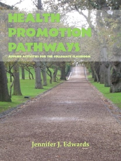 Health Promotion Pathways: Applied Activities for the Collegiate Classroom, Jennifer J. Edwards, Ph.D. - Ebook - 9781311022608
