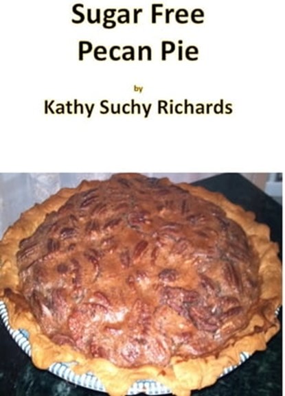 Sugar Free Pecan Pie Recipe, Kathy Suchy Richards - Ebook - 9781311022837