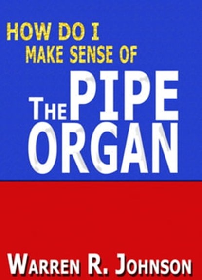 How Do I Make Sense of the Pipe Organ, Warren R. Johnson - Ebook - 9781311028013