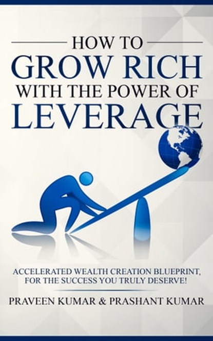 How to Grow Rich with The Power of Leverage, Praveen Kumar ; Prashant Kumar - Ebook - 9781311028945