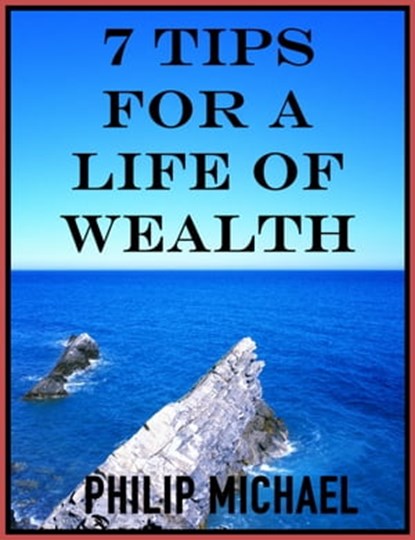 7 Tips For A Life Of Wealth, Philip Michael - Ebook - 9781311045157