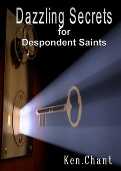 Dazzling Secrets for Despondent Saints, Ken Chant - Ebook - 9781311051493