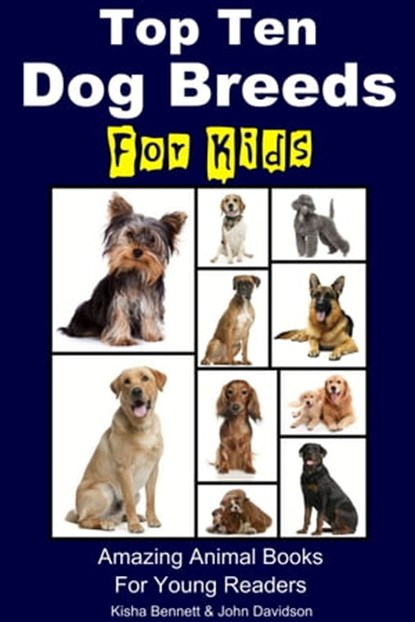 Top Ten Dog Breeds for Kids: Amazing Animal Books for Young Readers, K. Bennett ; John Davidson - Ebook - 9781311056054