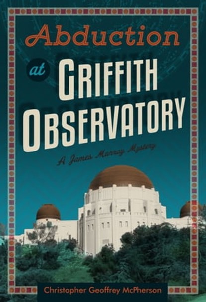 Abduction at Griffith Observatory, Christopher Geoffrey McPherson - Ebook - 9781311062406