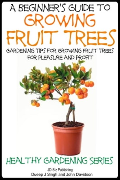 A Beginner’s Guide to Growing Fruit Trees, Dueep Jyot Singh ; John Davidson - Ebook - 9781311071644