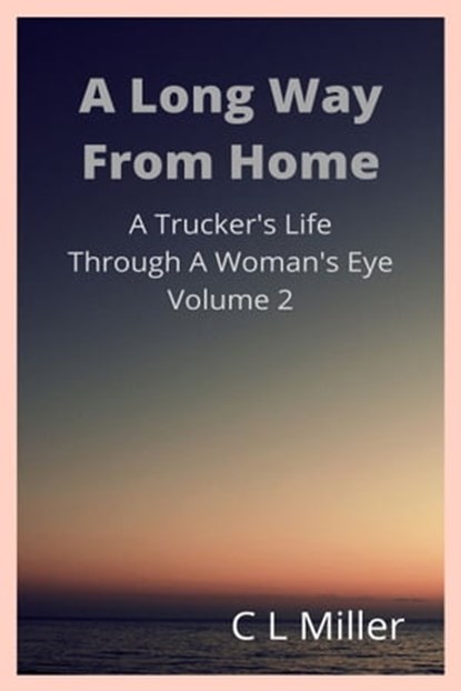 A Long Way From Home: A Trucker's Life Through A Woman's Eye Volume 2, C L Miller - Ebook - 9781311113719