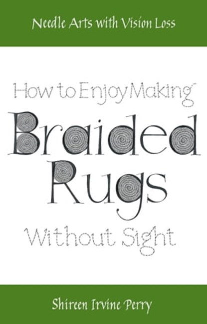 Needle Arts with Vision Loss: How To Enjoy Making Braided Rugs Without Sight, Shireen Irvine Perry - Ebook - 9781311129796