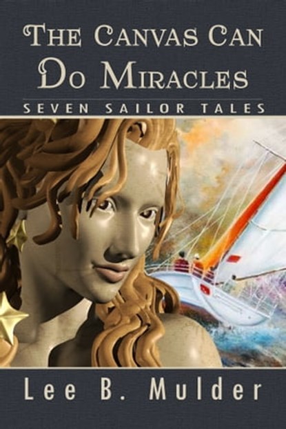 The Canvas Can Do Miracles: Seven Sailor Tales, Lee B. Mulder - Ebook - 9781311131171