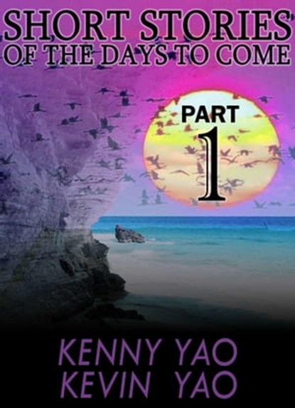 Short Stories Of The Days To Come: Part One, Kenny Yao ; Kevin Yao - Ebook - 9781311135995