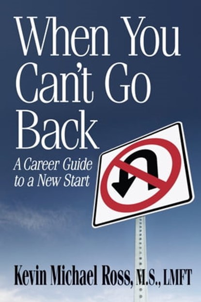When You Can't Go Back: A Career Guide to a New Start, Kevin Michael Ross, M.S., LMFT - Ebook - 9781311146687